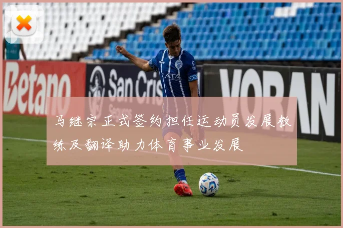 马继宗正式签约担任运动员发展教练及翻译助力体育事业发展