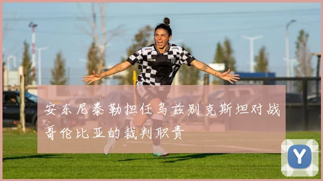 安东尼泰勒担任乌兹别克斯坦对战哥伦比亚的裁判职责