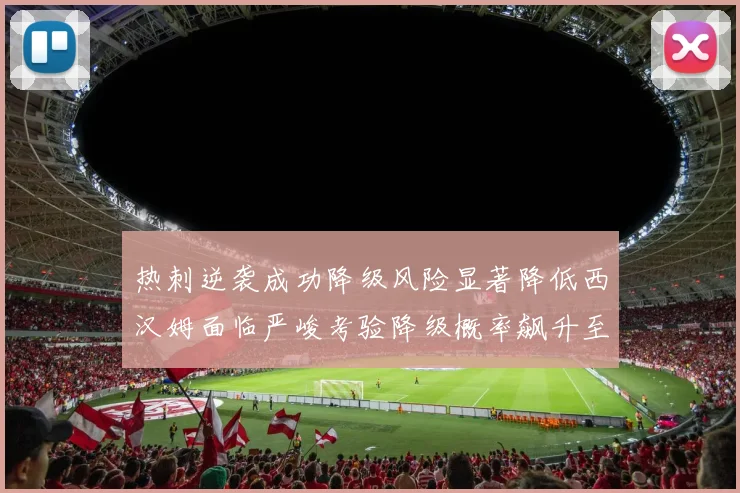 热刺逆袭成功降级风险显著降低西汉姆面临严峻考验降级概率飙升至77