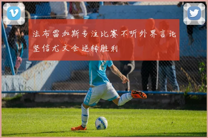 法布雷加斯专注比赛不听外界言论坚信尤文会逆转胜利