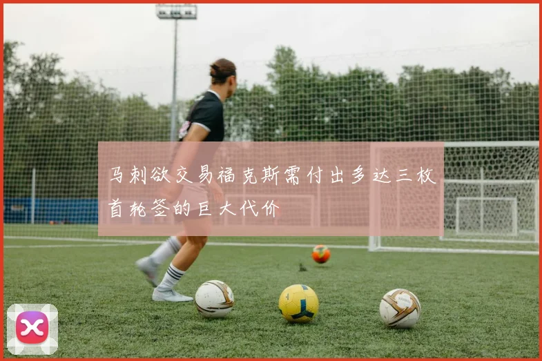 马刺欲交易福克斯需付出多达三枚首轮签的巨大代价