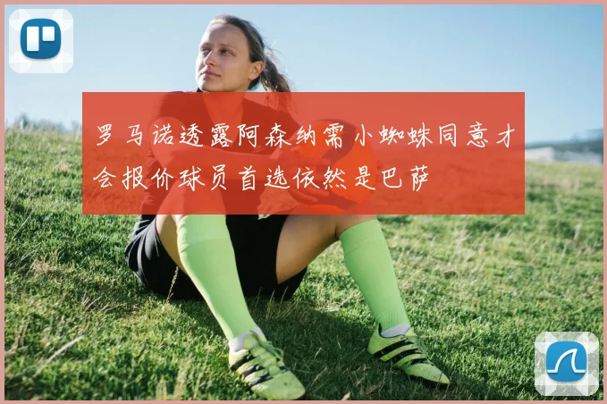 罗马诺透露阿森纳需小蜘蛛同意才会报价球员首选依然是巴萨