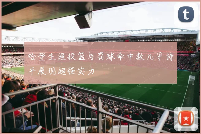 哈登生涯投篮与罚球命中数几乎持平展现超强实力